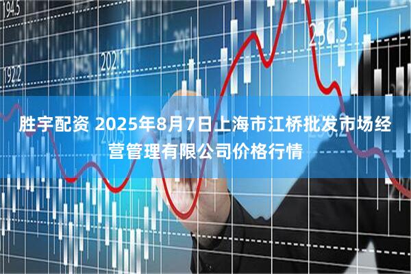 胜宇配资 2025年8月7日上海市江桥批发市场经营管理有限公司价格行情