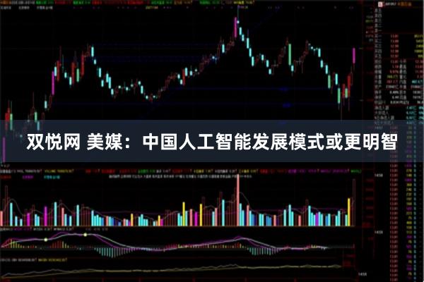 双悦网 美媒：中国人工智能发展模式或更明智